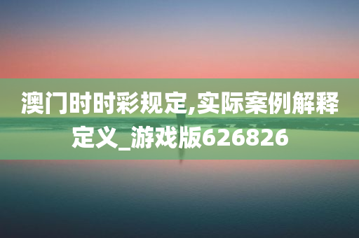 澳门时时彩规定,实际案例解释定义_游戏版626826