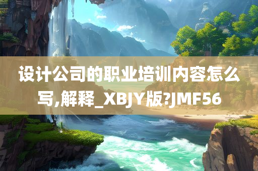 设计公司的职业培训内容怎么写,解释_XBJY版?JMF56