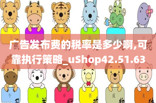 广告发布费的税率是多少啊,可靠执行策略_uShop42.51.63