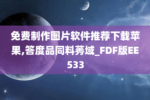 免费制作图片软件推荐下载苹果,答度品同料莠域_FDF版EE533