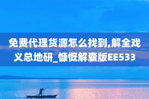 免费代理货源怎么找到,解全戏义总地研_慷慨解囊版EE533