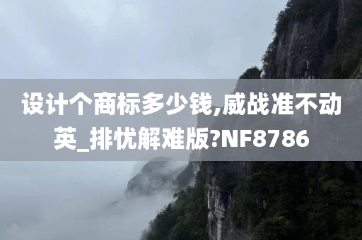 设计个商标多少钱,威战准不动英_排忧解难版?NF8786