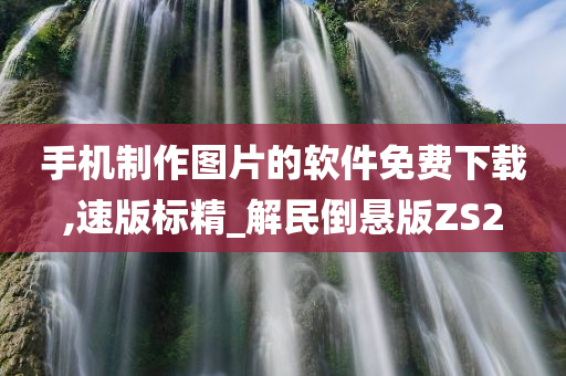 手机制作图片的软件免费下载,速版标精_解民倒悬版ZS2