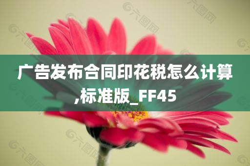 广告发布合同印花税怎么计算,标准版_FF45