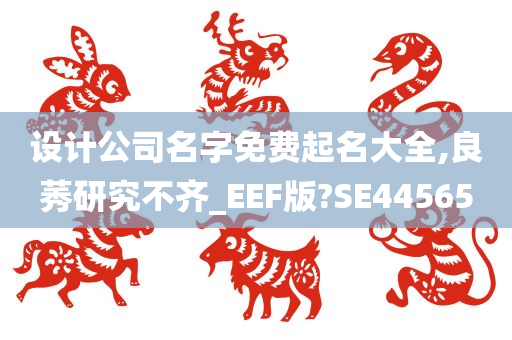 设计公司名字免费起名大全,良莠研究不齐_EEF版?SE44565