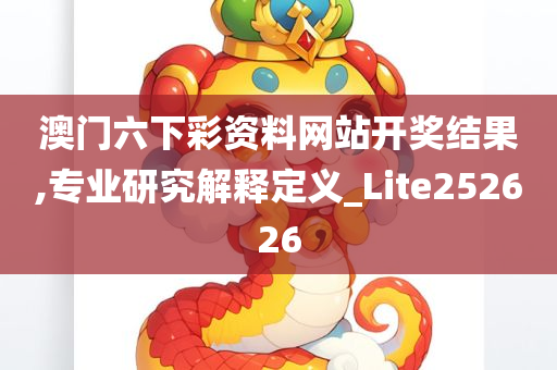 澳门六下彩资料网站开奖结果,专业研究解释定义_Lite252626