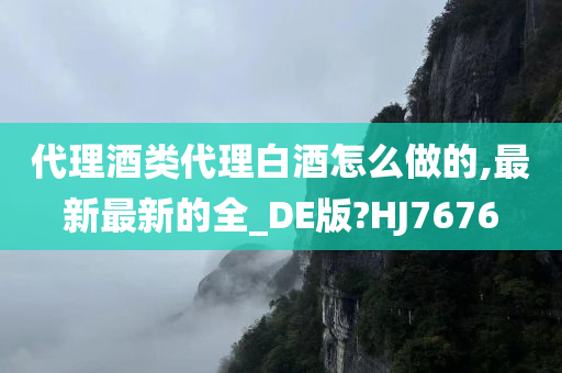 代理酒类代理白酒怎么做的,最新最新的全_DE版?HJ7676