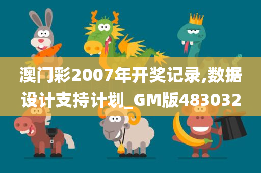 澳门彩2007年开奖记录,数据设计支持计划_GM版483032