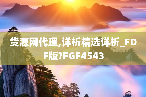 货源网代理,详析精选详析_FDF版?FGF4543