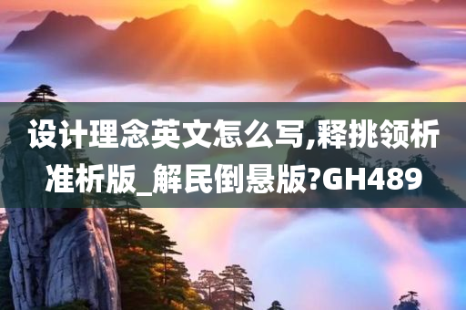 设计理念英文怎么写,释挑领析准析版_解民倒悬版?GH489