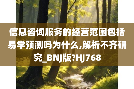 信息咨询服务的经营范围包括易学预测吗为什么,解析不齐研究_BNJ版?HJ768