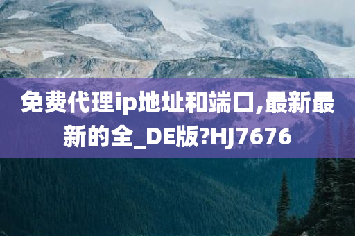 免费代理ip地址和端口,最新最新的全_DE版?HJ7676