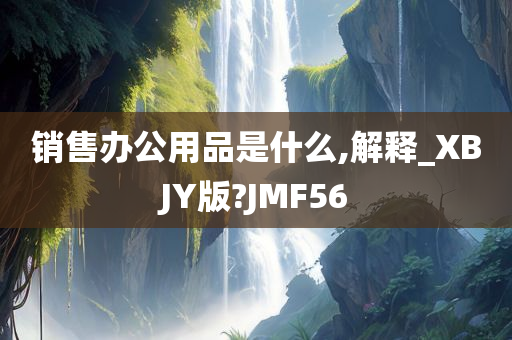 销售办公用品是什么,解释_XBJY版?JMF56