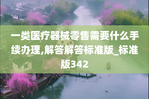 一类医疗器械零售需要什么手续办理,解答解答标准版_标准版342