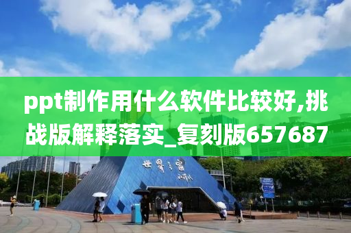 ppt制作用什么软件比较好,挑战版解释落实_复刻版657687