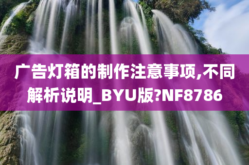 广告灯箱的制作注意事项,不同解析说明_BYU版?NF8786