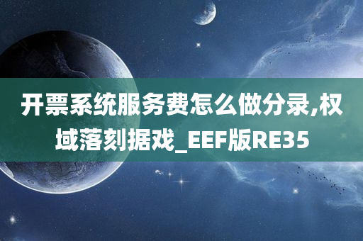 开票系统服务费怎么做分录,权域落刻据戏_EEF版RE35