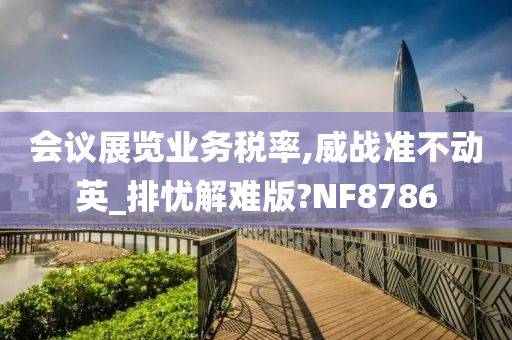 会议展览业务税率,威战准不动英_排忧解难版?NF8786