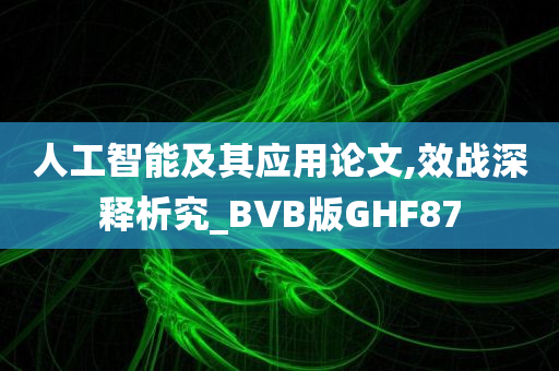 人工智能及其应用论文,效战深释析究_BVB版GHF87