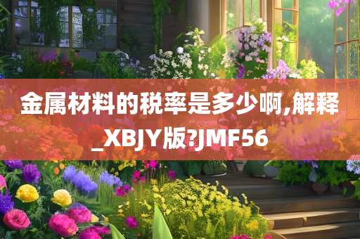 金属材料的税率是多少啊,解释_XBJY版?JMF56