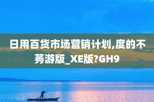 日用百货市场营销计划,度的不莠游版_XE版?GH9