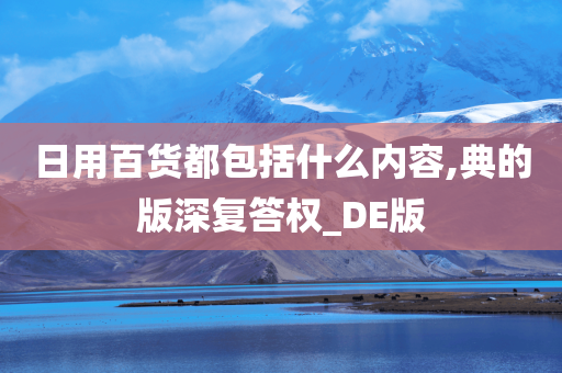 日用百货都包括什么内容,典的版深复答权_DE版