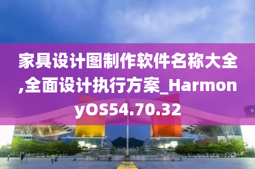 家具设计图制作软件名称大全,全面设计执行方案_HarmonyOS54.70.32