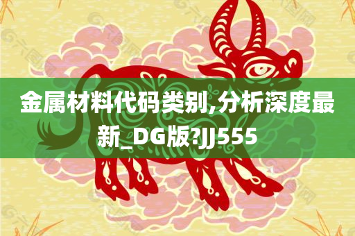 金属材料代码类别,分析深度最新_DG版?JJ555