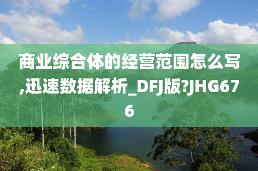 商业综合体的经营范围怎么写,迅速数据解析_DFJ版?JHG676