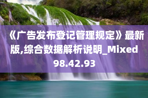 《广告发布登记管理规定》最新版,综合数据解析说明_Mixed98.42.93