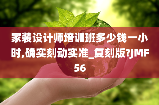 家装设计师培训班多少钱一小时,确实刻动实准_复刻版?JMF56