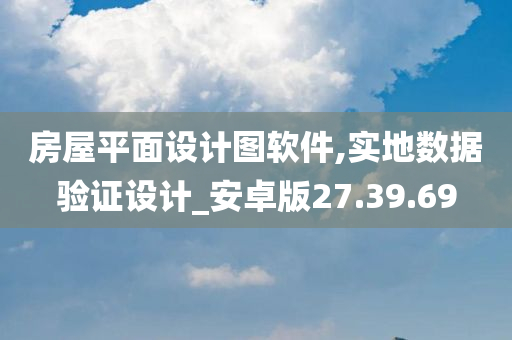 房屋平面设计图软件,实地数据验证设计_安卓版27.39.69