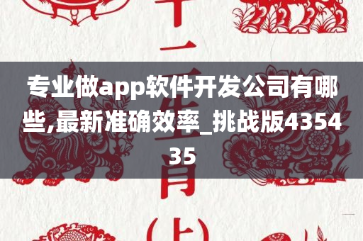 专业做app软件开发公司有哪些,最新准确效率_挑战版435435