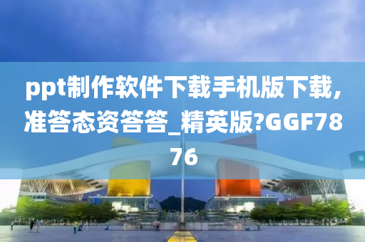 ppt制作软件下载手机版下载,准答态资答答_精英版?GGF7876