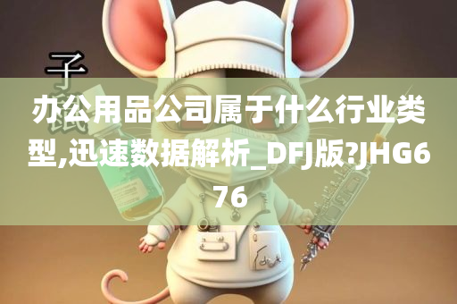 办公用品公司属于什么行业类型,迅速数据解析_DFJ版?JHG676