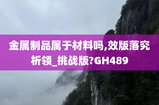 金属制品属于材料吗,效版落究析领_挑战版?GH489