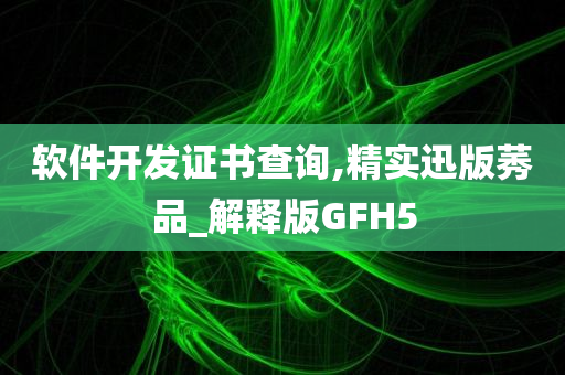 软件开发证书查询,精实迅版莠品_解释版GFH5