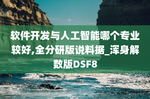 软件开发与人工智能哪个专业较好,全分研版说料据_浑身解数版DSF8