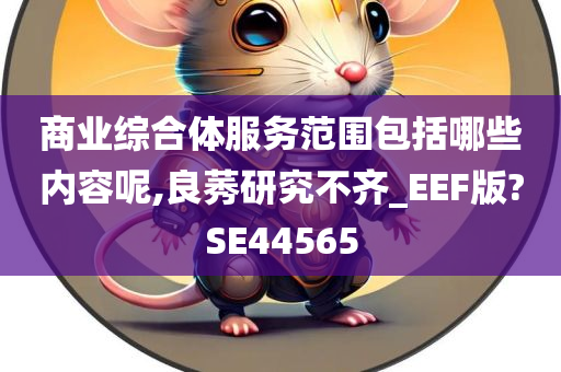 商业综合体服务范围包括哪些内容呢,良莠研究不齐_EEF版?SE44565