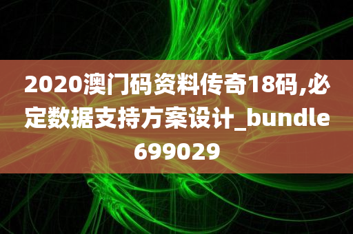 2020澳门码资料传奇18码,必定数据支持方案设计_bundle699029