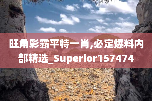 旺角彩霸平特一肖,必定爆料内部精选_Superior157474