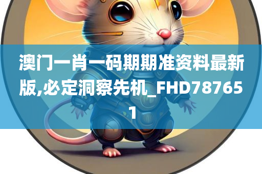 澳门一肖一码期期准资料最新版,必定洞察先机_FHD787651