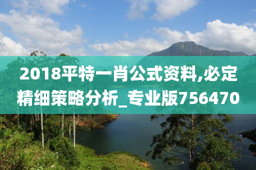 2018平特一肖公式资料,必定精细策略分析_专业版756470