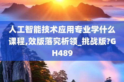 人工智能技术应用专业学什么课程,效版落究析领_挑战版?GH489