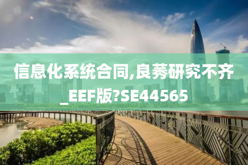 信息化系统合同,良莠研究不齐_EEF版?SE44565