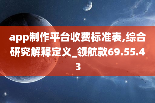 app制作平台收费标准表,综合研究解释定义_领航款69.55.43