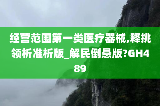 经营范围第一类医疗器械,释挑领析准析版_解民倒悬版?GH489