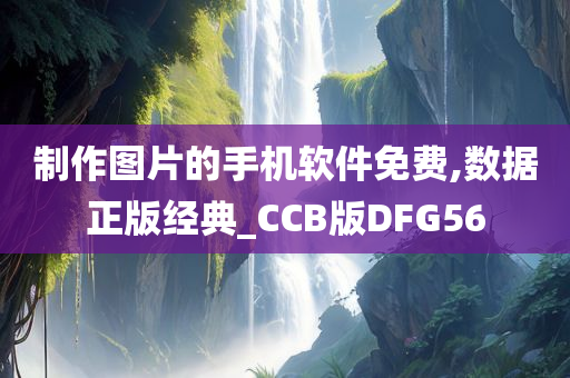 制作图片的手机软件免费,数据正版经典_CCB版DFG56