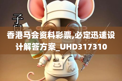 香港马会资料彩票,必定迅速设计解答方案_UHD317310