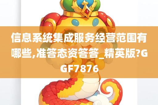 信息系统集成服务经营范围有哪些,准答态资答答_精英版?GGF7876